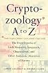 Cryptozoology A To Z: The Encyclopedia of Loch Monsters, Sasquatch, Chupacabras, and Other Authentic Mysteries of Nature