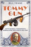 Tommy Gun: How General Thompsons Submachine Gun Wrote History