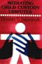Mediating Child Custody Disputes: A Systematic Guide for Family Therapists, Court Counselors, Attorneys, and Judges
