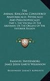 The Animal Kingdom Considered Anatomically, Physically And Philosophically: Part I, The Viscera Of The Abdomen; Or The Organs Of The Interior Region