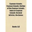 Cayman Islands: Cayman Islands, Outline of the Cayman Islands, Index of Cayman... by Books LLC