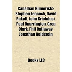 Canadian humorists: Stephen Leacock, David Rakoff, John Kricfalusi, Paul Quarrington, Dana Larsen, Greg Clark, John Robert Colombo, Phil Callaway, ... Nicol, Stephanie Pearl-McPhee, Zarqa Nawaz