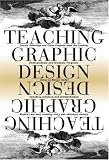 Teaching Graphic Design: Course Offerings and Class Projects from the Leading Graduate and Undergraduate Programs