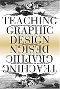 Teaching Graphic Design: Course Offerings and Class Projects from the Leading Graduate and Undergraduate Programs