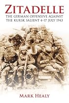 Zitadelle: The German Offensive Against the Kursk Salient 4-17 July 1943