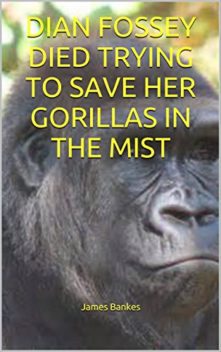 DIAN FOSSEY DIED TRYING TO SAVE HER GORILLAS IN THE MIST