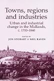 Towns,Regions and Industries: Urban and Industrial Change in the Midlands,c. 1700-1840