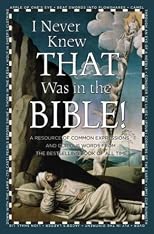 I never knew that was in the Bible! : a resource of common expressions and curious words from the bestselling book of all time