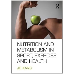 Nutrition and Metabolism in Sports, Exercise and Health by Jie Kang