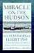 Miracle on the Hudson: The Survivors of Flight 1549 Tell Their Extraordinary Stories of Courage, Faith, and Determination