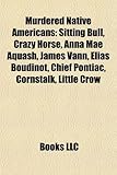 Murdered Native Americans: Sitting Bull, Crazy Horse, Anna Mae Aquash, James Vann, Elias Boudinot, Chief Pontiac, Cornstalk, Little Crow-