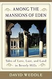 Among the Mansions of Eden : Tales of Love, Lust, and Land in Beverly Hills