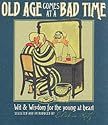 Old Age Comes at A Bad Time : " Wit And Wisdom For The Young At Heart " t