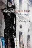 Sarajevo Under Siege: Anthropology in Wartime (The Ethnography of Political Violence)