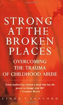 Strong at the Broken Places: Overcoming the Trauma of Childhood Abuse