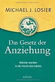 Das Gesetz der Anziehung: Meister werden in der Kunst des Lebens - Michael J. Losier