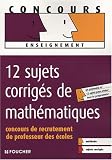 12 Sujets corrig�s de math�matiques : Concours de recrutement de Professeur des �coles