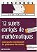 12 Sujets corrigés de mathématiques : Concours de recrutement de Professeur des écoles 12 Sujets corrigés de mathématiques : Concours de recrutement de Professeur des écoles