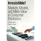 Irresistible! Markets, Models, and Meta-Value in Consumer Electronics by  George Bailey and Hagen Wenzek
