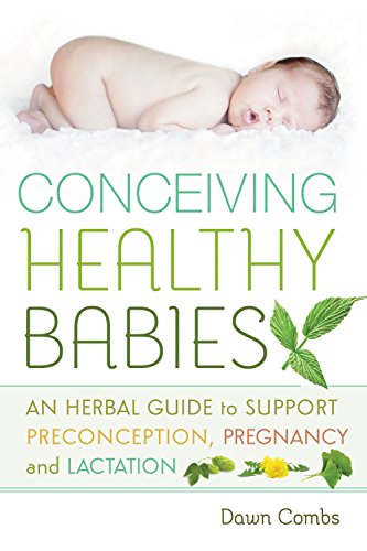 Conceiving Healthy Babies: An Herbal Guide to Support Preconception, Pregnancy and Lactation