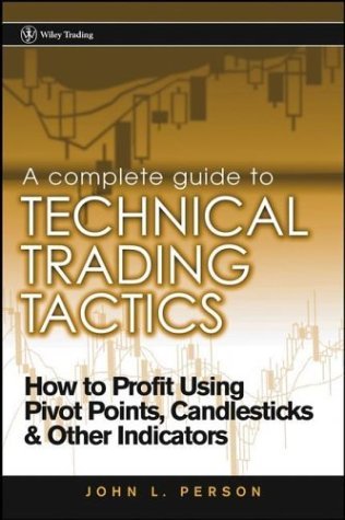 A Complete Guide to Technical Trading Tactics: How to Profit Using Pivot Points, Candlesticks & Other Indicators (Wiley Trading) A Complete Guide to Technical Trading Tactics: How to Profit Using Pivot Points, Candlesticks & Other Indicators (Wiley Trading)