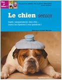 Le chien senior : Sant�, comportement, bien-�tre...toutes les r�ponses � vos questions !