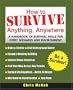 How to Survive Anything, Anywhere: A Handbook of Survival Skills for Every Scenario and Environment
