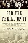 For the Thrill of It: Leopold, Loeb, and the Murder That Shocked Chicago