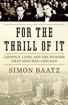For the Thrill of It: Leopold, Loeb, and the Murder that Shocked Chicago by Simon Baatz