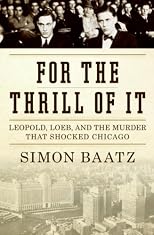 For the Thrill of It: Leopold, Loeb, and the Murder That Shocked Chicago