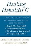 Healing Hepatitis C: A Patient and a Doctor on the Epidemic's Front Lines Tell You How to Recognize When You Are at Risk, Understand Hepatitis C ... C