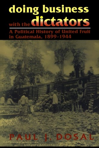 Doing Business with the Dictators: A Political History of United Fruit in Guatemala, 1899-1944 (Latin American Silhouettes)