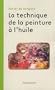 La technique de la peinture � l'huile : Histoire du proc�d� � l'huile, de Van Eyck � nos jours ; El�ments, recettes et manipulations ; Pratique du m�tier ; Suivie d'une �tude sur la peinture acrylique