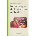 La technique de la peinture � l'huile : Histoire du proc�d� � l'huile, de Van Eyck � nos jours ; El�ments, recettes et manipulations ; Pratique du m�tier ; Suivie d'une �tude sur la peinture acrylique