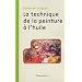 La technique de la peinture � l'huile : Histoire du proc�d� � l'huile, de Van Eyck � nos jours ; El�ments, recettes et manipulations ; Pratique du m�tier ; Suivie d'une �tude sur la peinture acrylique