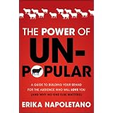 The Power of Unpopular: A Guide to Building Your Brand for the Audience Who Will Love You (and why no one else matters) ~ Erika Napoletano