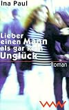 Lieber einen Mann als gar kein Ungl&uuml;ck - Ina Paul