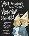 You Wouldn't Want to be a Victorian Schoolchild: Lessons You'd Rather Not Learn