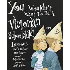 You Wouldn't Want to be a Victorian Schoolchild: Lessons You'd Rather Not Learn (You Wouldn't Want To Be)
