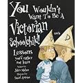 You Wouldn't Want to be a Victorian Schoolchild: Lessons You'd Rather Not Learn