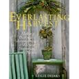 Everlasting Harvest: Making Distinctive Arrangements & Elegant Decorations from Nature