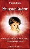 N� pour Gu�rir - L'enfant qui ne voulait pas mourir... et qui m'a appris � vivre