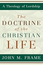 The Doctrine of the Christian Life (A Theology of Lordship)