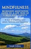 Mindfulness: Beginner's Meditation Guide to a Life Free of Stress and Anxiety: A Road to Attaining Inner Peace, Harmony, and Happiness (Mindfulness ... Anxiety and Stress Relief, Peace, Awakening)