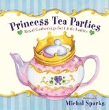 Princess Tea Parties: Royal Gatherings for Little Ladies