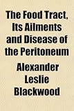 The Food Tract, Its Ailments and Disease of the Peritoneum The Food Tract, Its Ailments and Disease of the Peritoneum