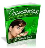How Aromatherapy Can Change Your Life: The Complete & Essential Guide