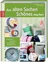 Aus alten Sachen Schönes machen: Erstklassige Ideen für kreative Projekte