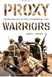 Proxy Warriors: The Rise and Fall of State-Sponsored Militias
