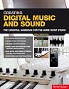 Creating Digital Music and Sound: The Essential Handbook for the Home Music Studio: The Inspirational, Practical Introduction for Musicians, Video-makers, Animators and Web Site Designers